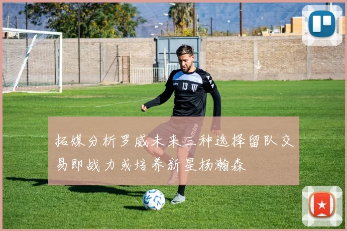拓媒分析罗威未来三种选择留队交易即战力或培养新星杨瀚森
