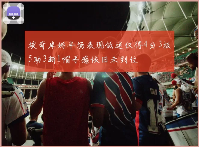 埃奇库姆半场表现低迷仅得4分3板5助3断1帽手感依旧未到位