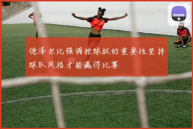 德泽尔比强调控球权的重要性坚持球队风格才能赢得比赛