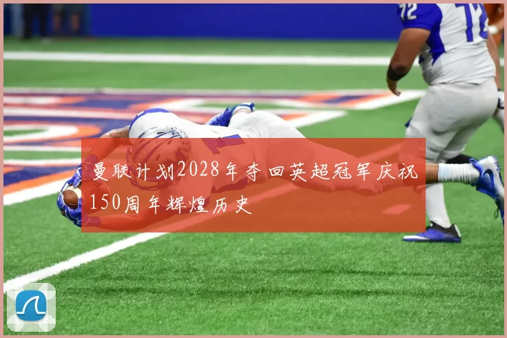 曼联计划2028年夺回英超冠军庆祝150周年辉煌历史