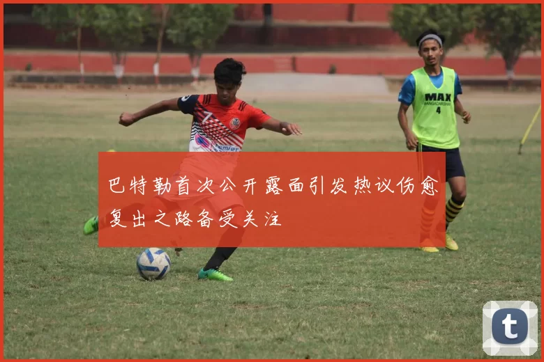 巴特勒首次公开露面引发热议伤愈复出之路备受关注