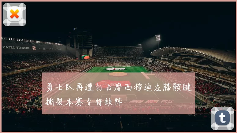 勇士队再遭打击摩西穆迪左膝髌腱撕裂本赛季将缺阵