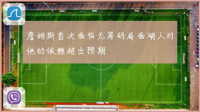 詹姆斯首次面临无筹码局面湖人对他的依赖超出预期