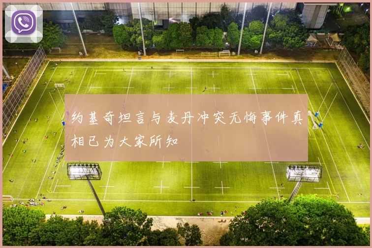 约基奇坦言与麦丹冲突无悔事件真相已为大家所知