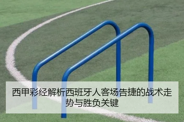 西甲彩经解析西班牙人客场告捷的战术走势与胜负关键